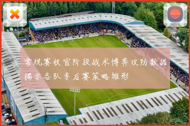 常规赛收官阶段战术博弈攻防数据揭示各队季后赛策略雏形